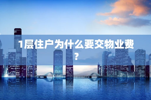 1层住户为什么要交物业费？