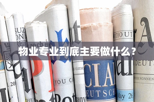 物业专业到底主要做什么？