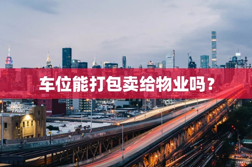 车位能打包卖给物业吗？