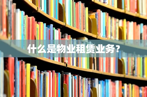 什么是物业租赁业务？