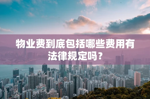 物业费到底包括哪些费用有法律规定吗？