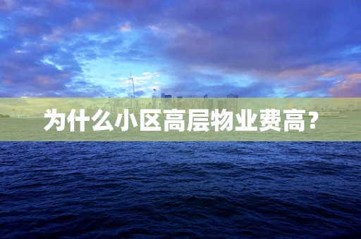 为什么小区高层物业费高？