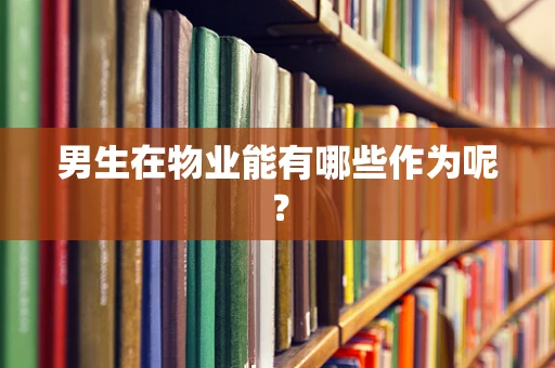 男生在物业能有哪些作为呢？