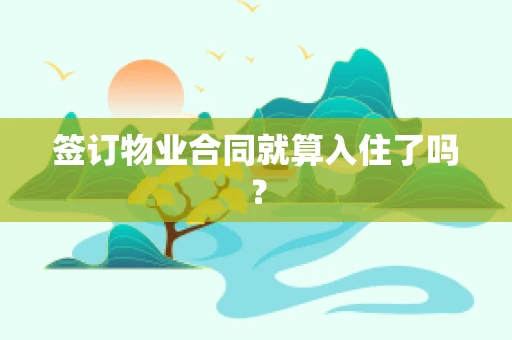 签订物业合同就算入住了吗？