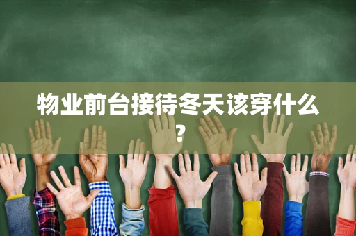 物业前台接待冬天该穿什么？