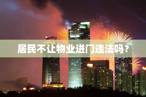 居民不让物业进门违法吗？