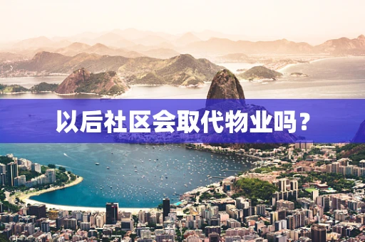 以后社区会取代物业吗？