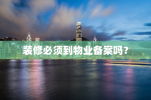 装修必须到物业备案吗？