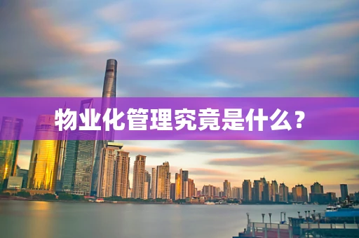 物业化管理究竟是什么？
