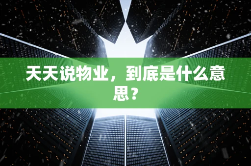 天天说物业，到底是什么意思？