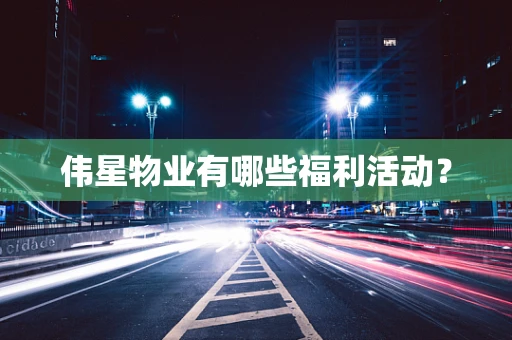 伟星物业有哪些福利活动？