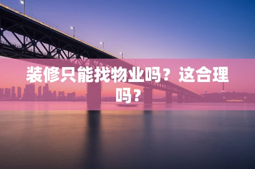 装修只能找物业吗？这合理吗？