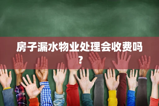 房子漏水物业处理会收费吗？