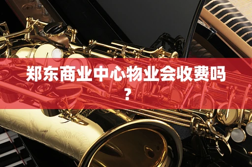 郑东商业中心物业会收费吗？