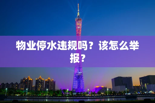 物业停水违规吗？该怎么举报？