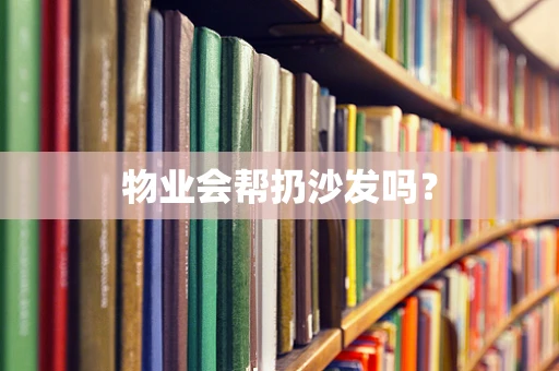 物业会帮扔沙发吗？