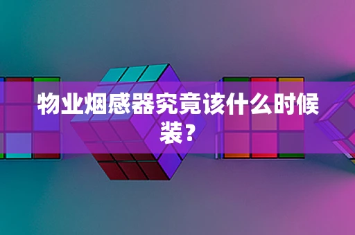 物业烟感器究竟该什么时候装？