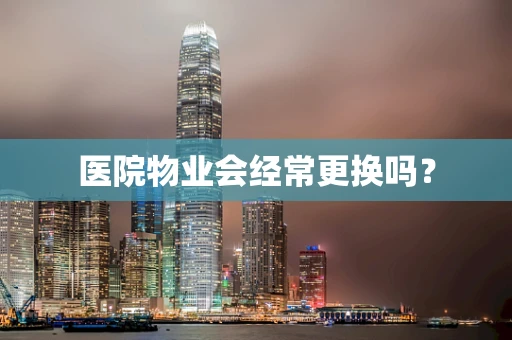 医院物业会经常更换吗？