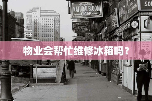 物业会帮忙维修冰箱吗？