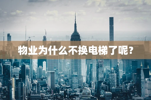 物业为什么不换电梯了呢？