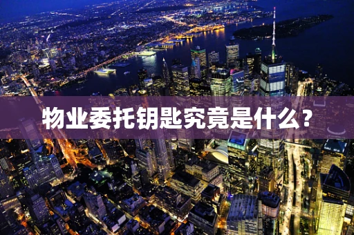物业委托钥匙究竟是什么？