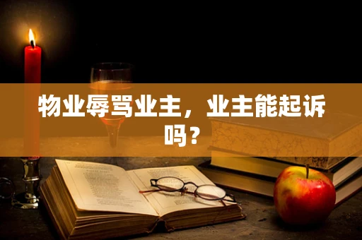 物业辱骂业主，业主能起诉吗？