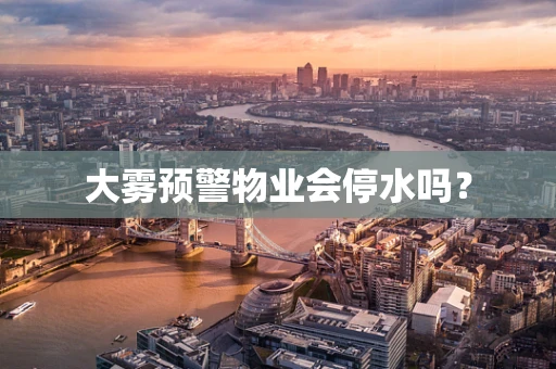 大雾预警物业会停水吗？