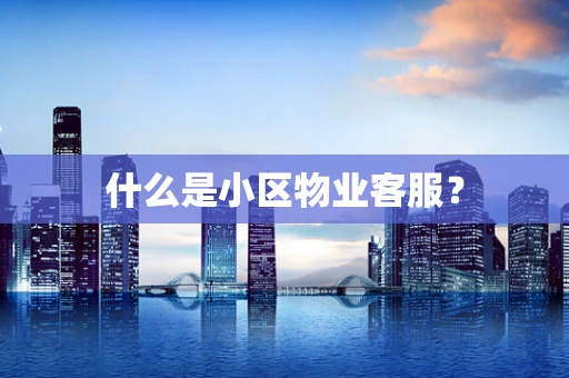 什么是小区物业客服？
