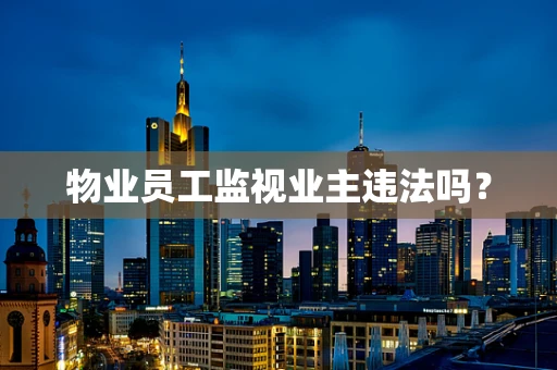 物业员工监视业主违法吗？