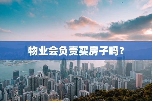 物业会负责买房子吗？