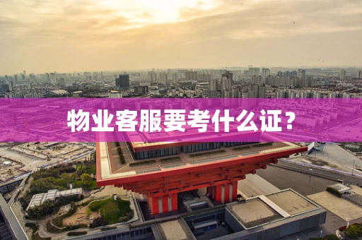 物业客服要考什么证？