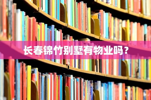 长春锦竹别墅有物业吗？