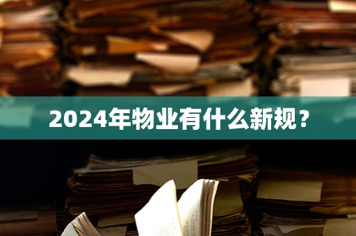 2024年物业有什么新规？