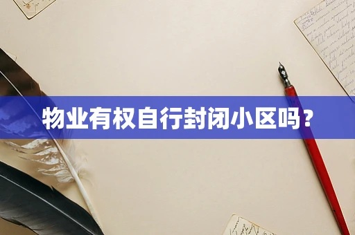 物业有权自行封闭小区吗？