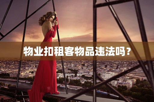 物业扣租客物品违法吗？