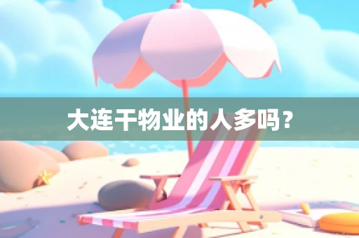 大连干物业的人多吗？