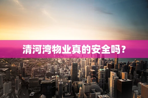清河湾物业真的安全吗？