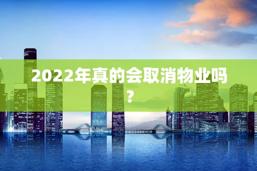 2022年真的会取消物业吗？