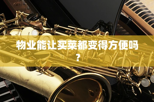 物业能让买菜都变得方便吗？