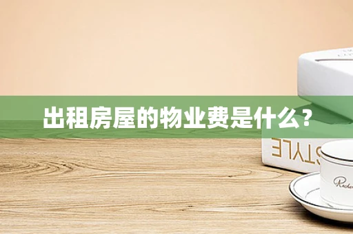 出租房屋的物业费是什么？