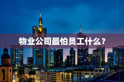 物业公司最怕员工什么？
