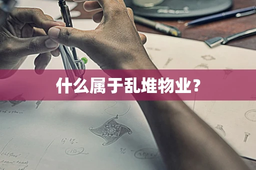 什么属于乱堆物业？