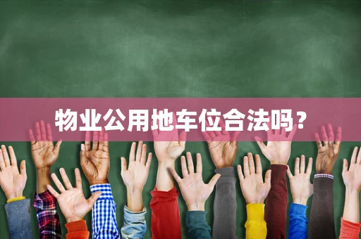 物业公用地车位合法吗？