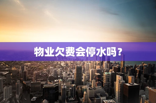 物业欠费会停水吗？