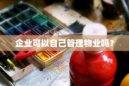 企业可以自己管理物业吗？