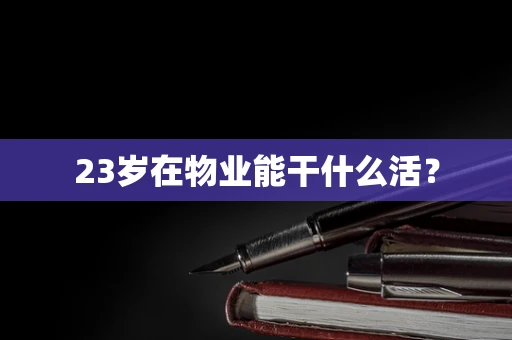 23岁在物业能干什么活？