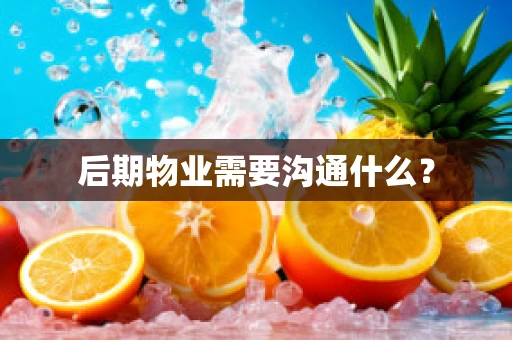 后期物业需要沟通什么？