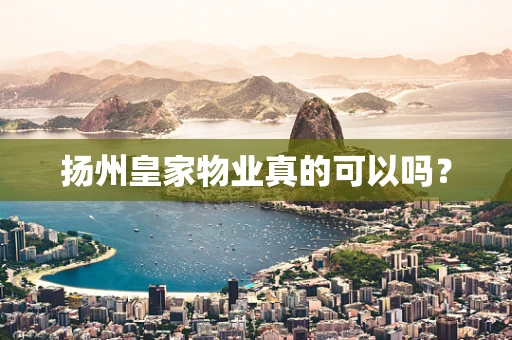扬州皇家物业真的可以吗？