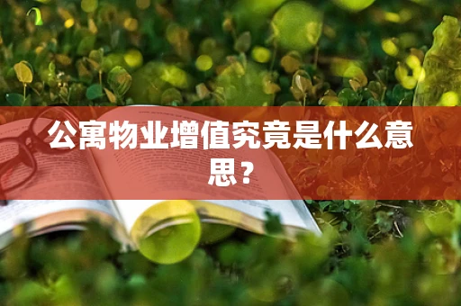 公寓物业增值究竟是什么意思？