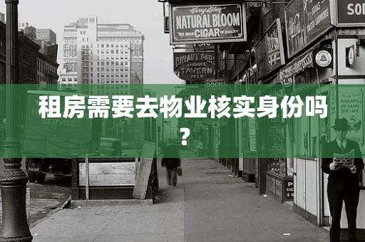 租房需要去物业核实身份吗？